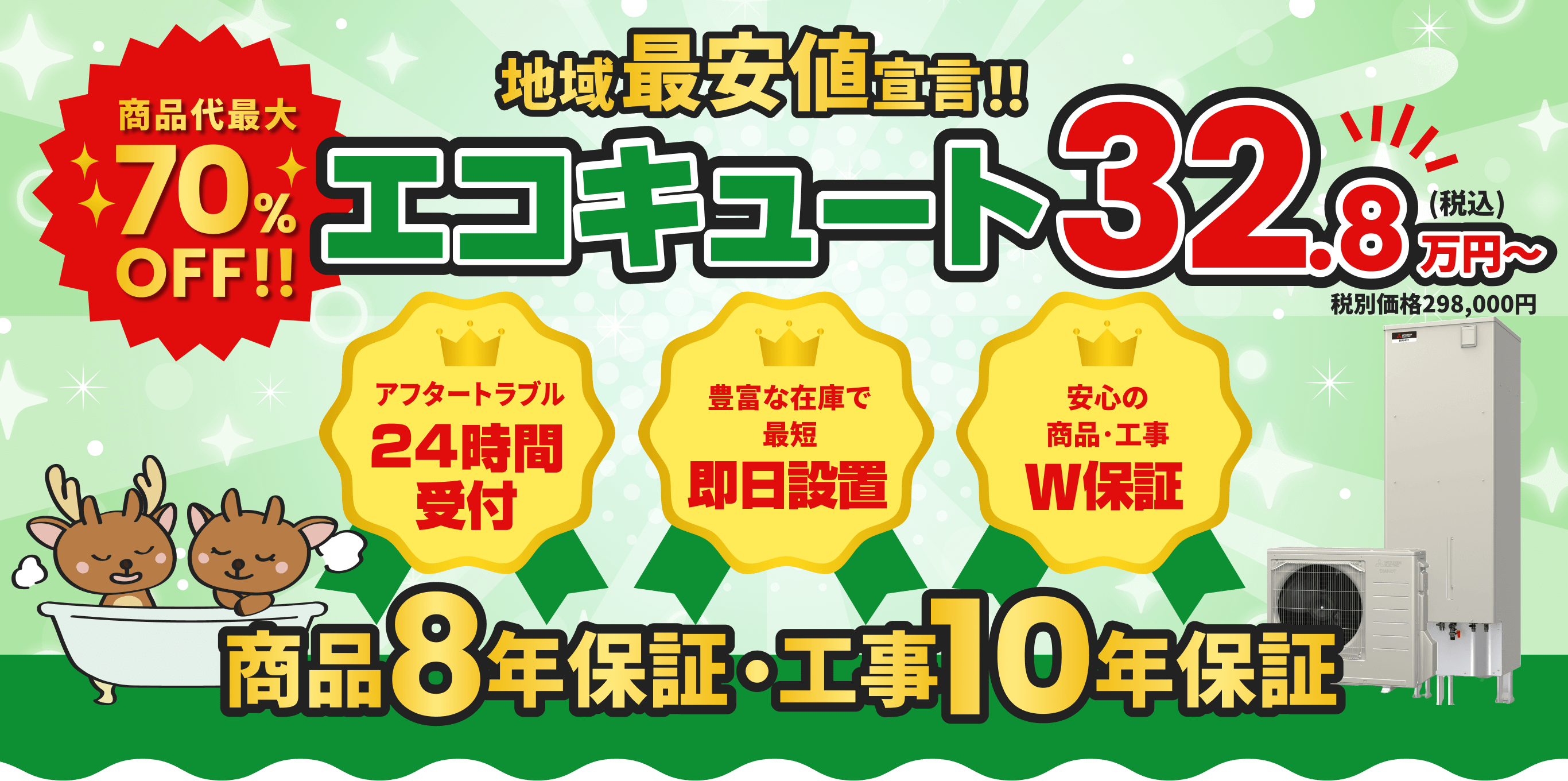 商品代金最大70%OFF！ 地域最安値宣言！ エコキュート 32.8万円〜 アフタートラブル24時間受付 豊富な在庫で即日設置 安心の商品・工事W保証 工事･商品10年保証