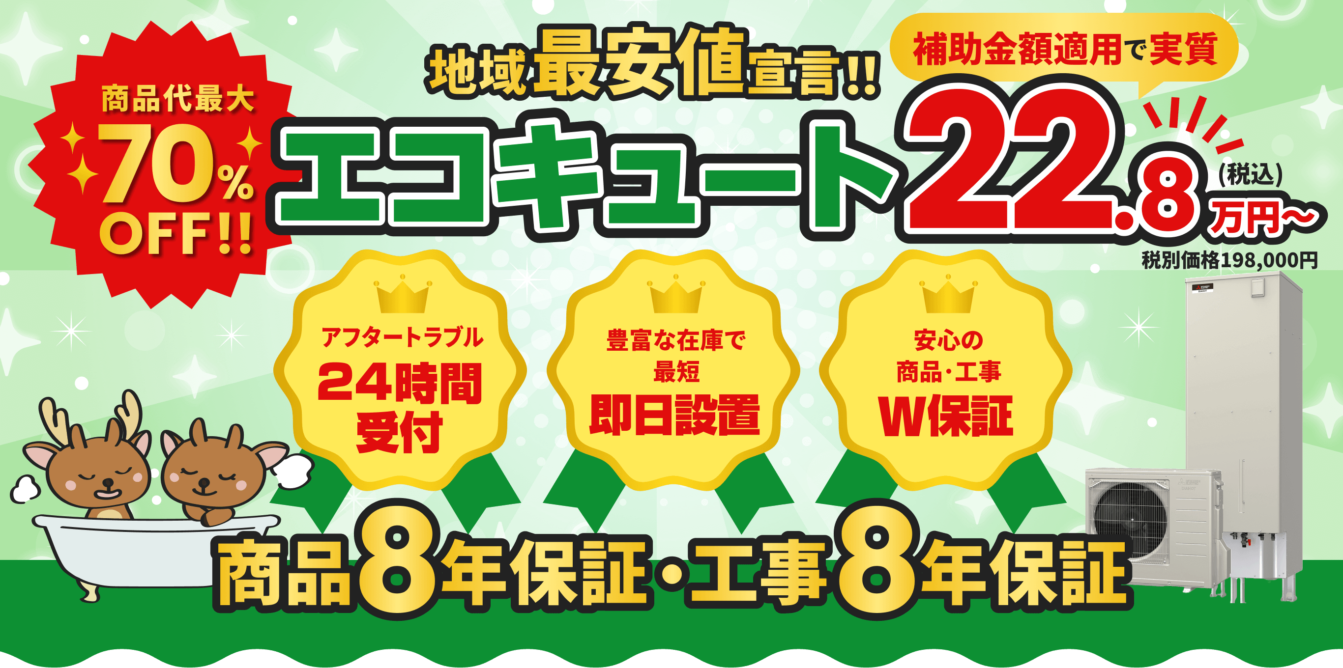商品代金最大70%OFF！ 地域最安値宣言！ エコキュート 22.8万円〜 アフタートラブル24時間受付 豊富な在庫で即日設置 安心の商品・工事W保証 工事･商品10年保証