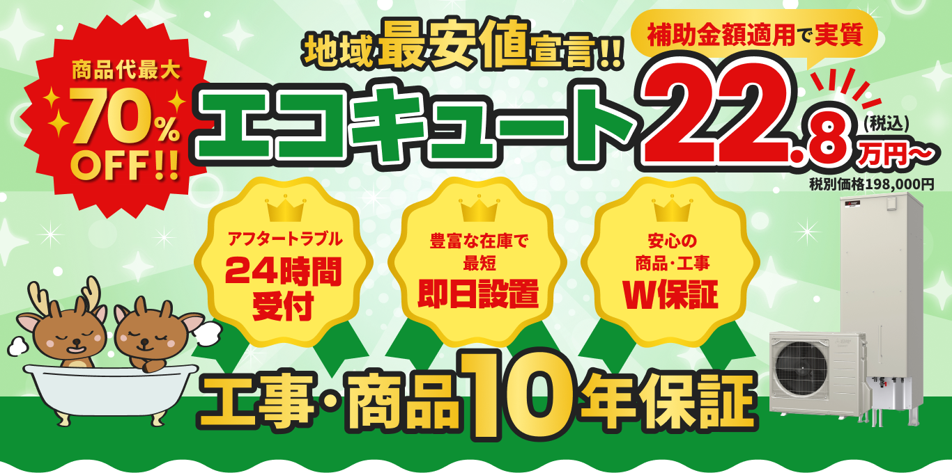 商品代金最大70%OFF！ 地域最安値宣言！ エコキュート 22.8万円〜 アフタートラブル24時間受付 豊富な在庫で即日設置 安心の商品・工事W保証 工事･商品10年保証